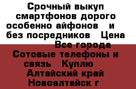 Срочный выкуп смартфонов дорого особенно айфонов 7 и 7  без посредников › Цена ­ 8 990 - Все города Сотовые телефоны и связь » Куплю   . Алтайский край,Новоалтайск г.